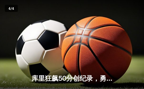 库里狂飙50分创纪录，勇士加时险胜凯尔特人夺赛点 - 4