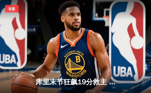 库里末节狂飙19分救主 勇士加时险胜绿军迎五连胜