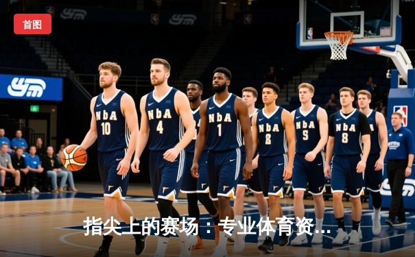 指尖上的赛场：专业体育资讯网如何重塑现代球迷的观赛体验