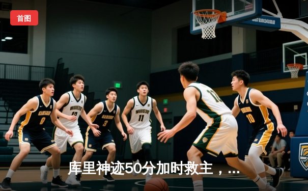 库里神迹50分加时救主，勇士险胜国王迎季后赛开门红