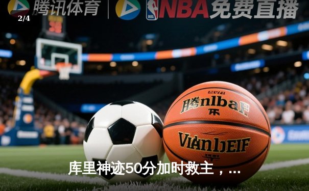 库里神迹50分加时救主，勇士险胜国王迎季后赛开门红 - 2