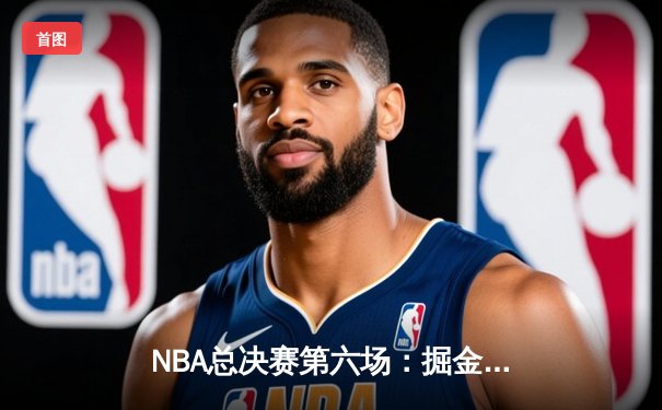 NBA总决赛第六场：掘金力克热火夺得队史首冠，约基奇荣膺FMVP