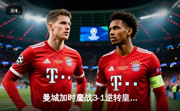 曼城加时鏖战3-1逆转皇马，总分6-5时隔一年再闯欧冠决赛 - 3