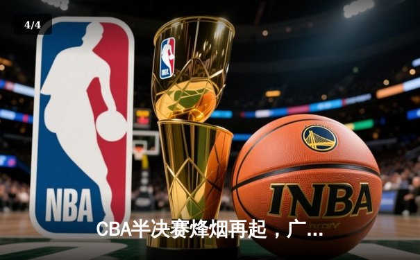 CBA半决赛烽烟再起，广东宏远主场加时险胜辽宁本钢 - 4
