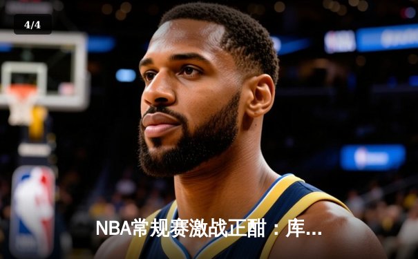 NBA常规赛激战正酣：库里砍下45分助勇士逆转湖人，詹姆斯空砍三双难救主 - 4