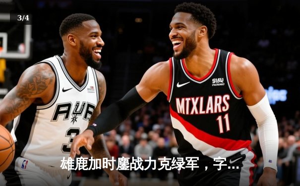 雄鹿加时鏖战力克绿军，字母哥44+14闪耀TD花园 - 3