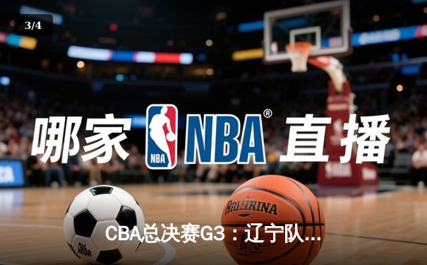 CBA总决赛G3：辽宁队主场逆转广东，大比分2-1领先 - 3
