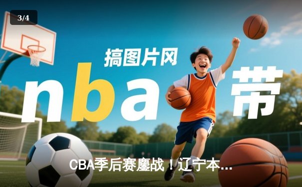 CBA季后赛鏖战！辽宁本钢加时险胜广东宏远，赵继伟33分主宰关键战役 - 3