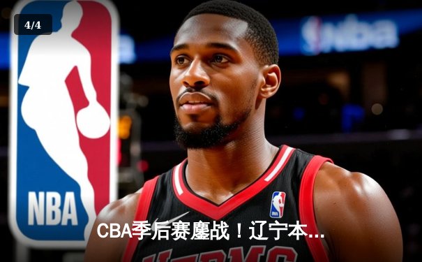 CBA季后赛鏖战！辽宁本钢加时险胜广东宏远，赵继伟33分主宰关键战役 - 4