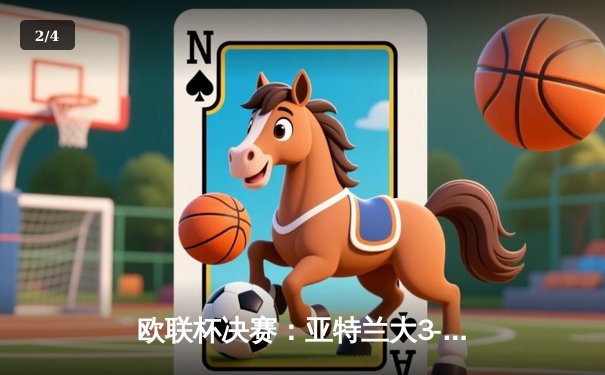 欧联杯决赛：亚特兰大3-0完胜勒沃库森，终结对手51场不败神话 - 2