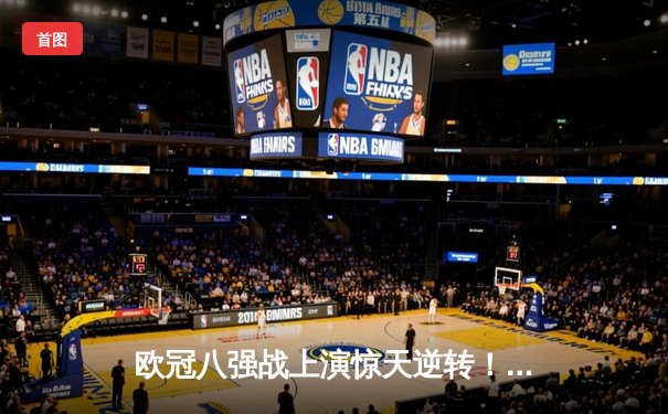 欧冠八强战上演惊天逆转！曼城3:1力克拜仁，哈兰德双响锁定胜局