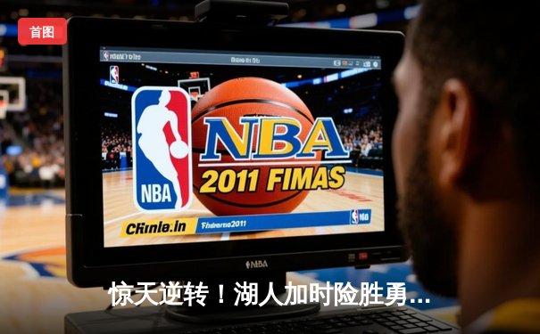 惊天逆转！湖人加时险胜勇士，詹姆斯三双库里空砍47分