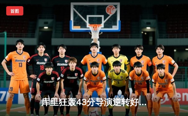 库里狂轰43分导演逆转好戏，勇士加时险胜凯尔特人扳平总决赛