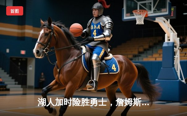 湖人加时险胜勇士，詹姆斯三双库里空砍40分，系列赛悬念再起