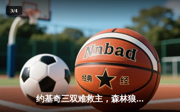 约基奇三双难救主，森林狼客场险胜掘金，系列赛战成2-2平 - 3