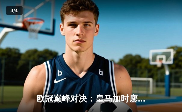 欧冠巅峰对决：皇马加时鏖战3-2逆转拜仁，维尼修斯双响贝林厄姆绝杀 - 4