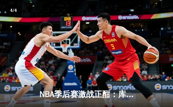 NBA季后赛激战正酣：库里狂砍40分助勇士逆转掘金，系列赛2-1领先 - 4