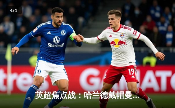 英超焦点战：哈兰德戴帽曼城5-1狂胜狼队 蓝月军团距榜首仅1分 - 4