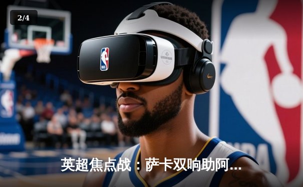 英超焦点战：萨卡双响助阿森纳3-1逆转曼联，哈弗茨制胜球锁定胜局 - 2