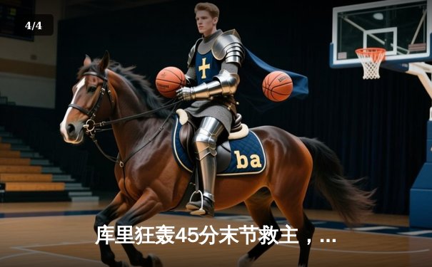 库里狂轰45分末节救主，勇士加时险胜绿军总分扳平 - 4