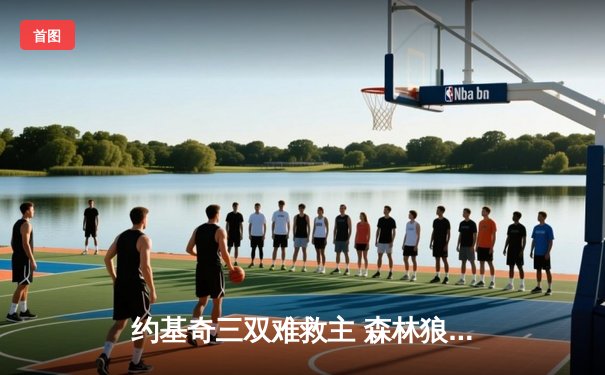 约基奇三双难救主 森林狼抢七大胜掘金挺进西决