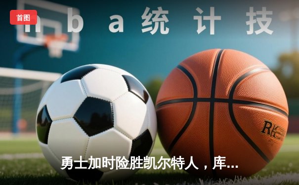 勇士加时险胜凯尔特人，库里狂砍43分率队逆转20分劣势