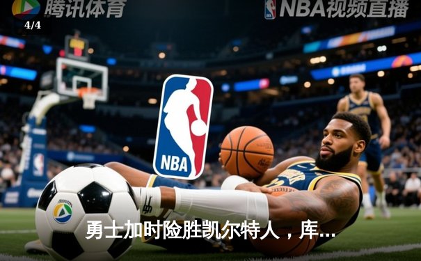 勇士加时险胜凯尔特人，库里狂砍43分率队完成20分逆转 - 4