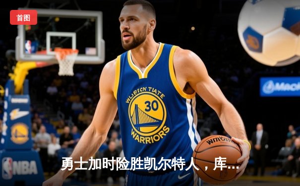 勇士加时险胜凯尔特人，库里狂砍43分率队逆转20分劣势