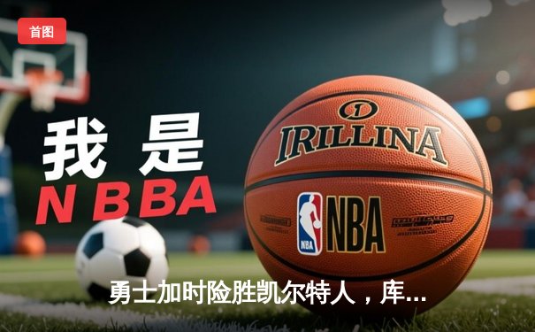 勇士加时险胜凯尔特人，库里狂砍43分率队逆转20分劣势