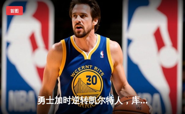勇士加时逆转凯尔特人，库里狂砍43分刷新总决赛纪录