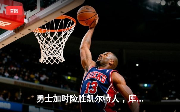 勇士加时险胜凯尔特人，库里狂砍43分刷新总决赛纪录