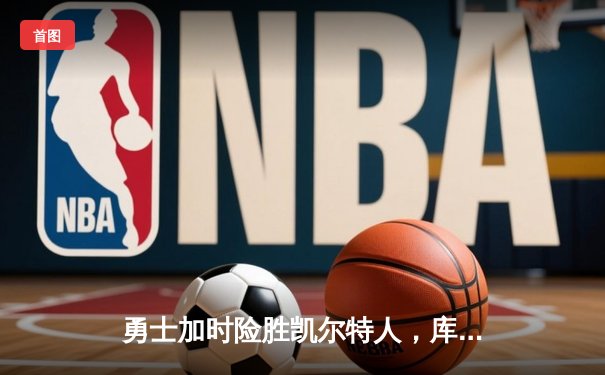 勇士加时险胜凯尔特人，库里狂砍43分刷新总决赛纪录