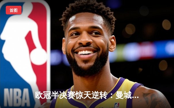 欧冠半决赛惊天逆转：曼城3-2绝杀拜仁，哈兰德双响创纪录