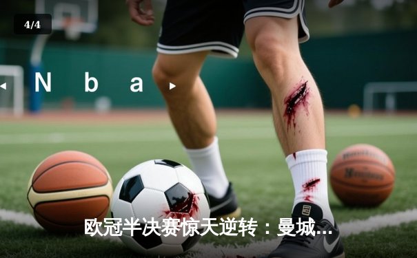 欧冠半决赛惊天逆转：曼城3-2绝杀拜仁，哈兰德双响创纪录 - 4