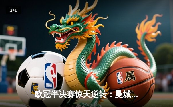 欧冠半决赛惊天逆转：曼城3-2绝杀拜仁，哈兰德双响创纪录 - 3