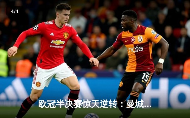 欧冠半决赛惊天逆转：曼城3-2绝杀拜仁，哈兰德双响创纪录 - 4
