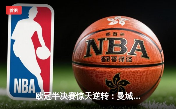 欧冠半决赛惊天逆转：曼城3-2绝杀拜仁，哈兰德双响创纪录